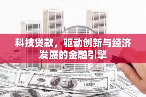 土城科技贷款，驱动创新与经济发展的金融引擎