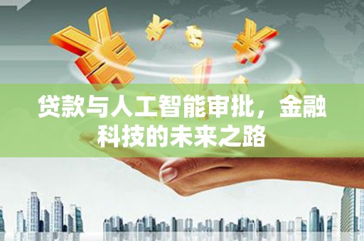 土城贷款与人工智能审批，金融科技的未来之路