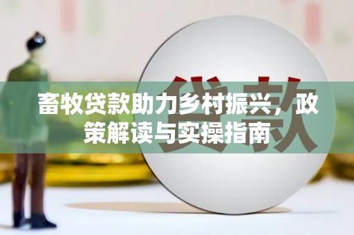 土城畜牧贷款助力乡村振兴，政策解读与实操指南