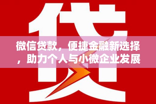 土城微信贷款，便捷金融新选择，助力个人与小微企业发展
