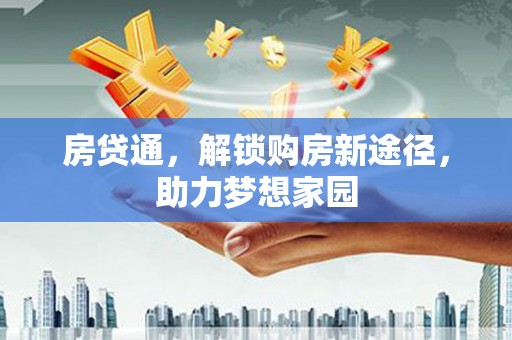 土城房贷通，解锁购房新途径，助力梦想家园