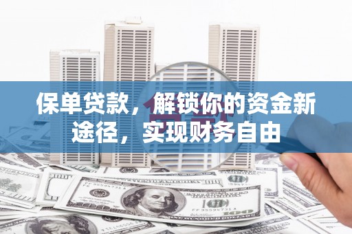 土城保单贷款，解锁你的资金新途径，实现财务自由
