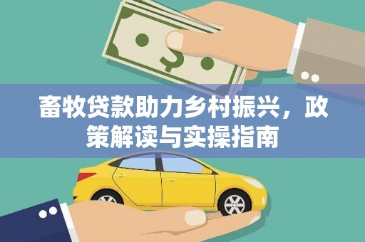 土城畜牧贷款助力乡村振兴，政策解读与实操指南