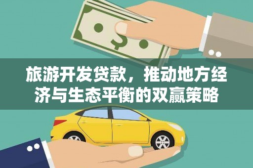 土城旅游开发贷款，推动地方经济与生态平衡的双赢策略