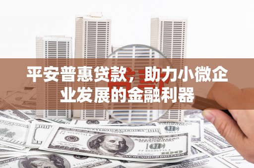 土城平安普惠贷款，助力小微企业发展的金融利器