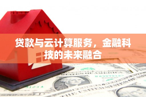 土城贷款与云计算服务，金融科技的未来融合