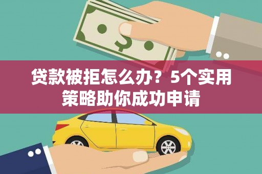 土城贷款被拒怎么办？5个实用策略助你成功申请