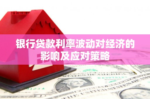 土城银行贷款利率波动对经济的影响及应对策略