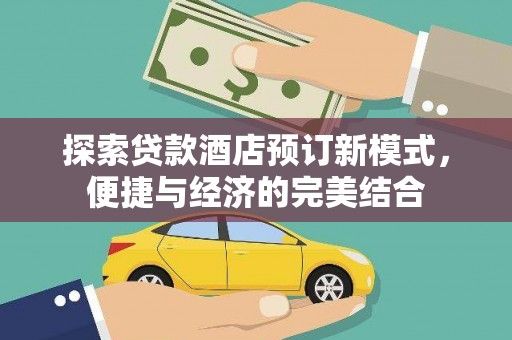 土城探索贷款酒店预订新模式，便捷与经济的完美结合