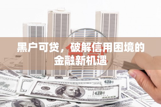 土城黑户可贷，破解信用困境的金融新机遇