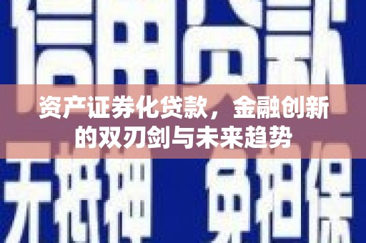 土城资产证券化贷款，金融创新的双刃剑与未来趋势