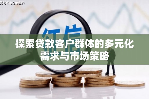 土城探索贷款客户群体的多元化需求与市场策略
