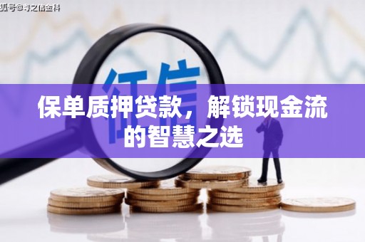 土城保单质押贷款，解锁现金流的智慧之选