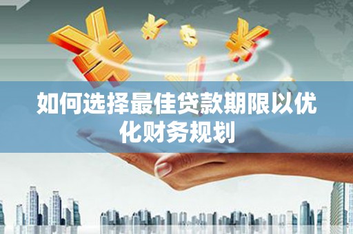 土城如何选择最佳贷款期限以优化财务规划