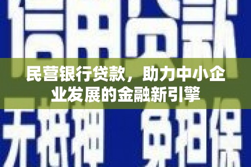 土城民营银行贷款，助力中小企业发展的金融新引擎