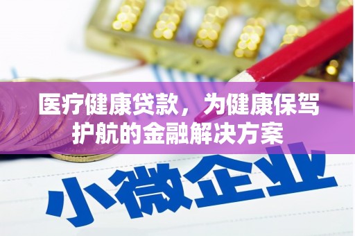 土城医疗健康贷款，为健康保驾护航的金融解决方案