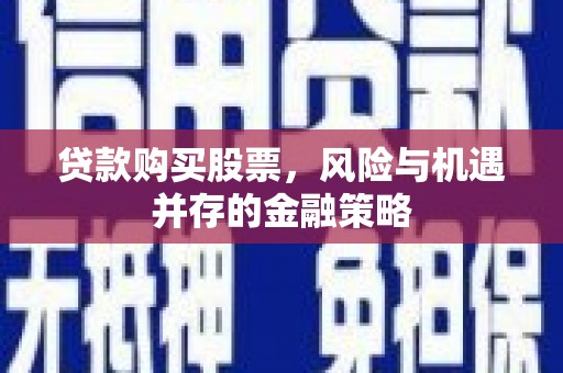 土城贷款购买股票，风险与机遇并存的金融策略