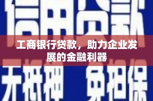 土城工商银行贷款，助力企业发展的金融利器