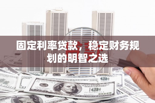 土城固定利率贷款，稳定财务规划的明智之选