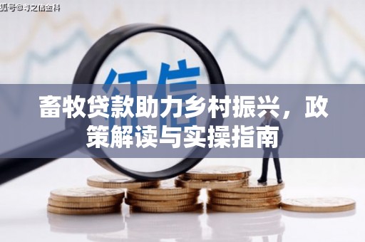 土城畜牧贷款助力乡村振兴，政策解读与实操指南