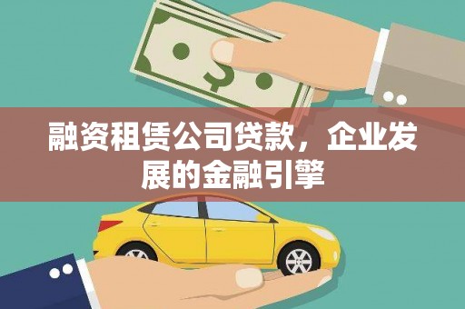 土城融资租赁公司贷款，企业发展的金融引擎
