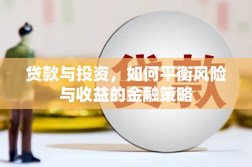 土城贷款与投资，如何平衡风险与收益的金融策略