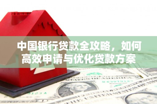 土城中国银行贷款全攻略，如何高效申请与优化贷款方案
