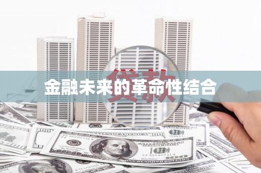 土城金融未来的革命性结合