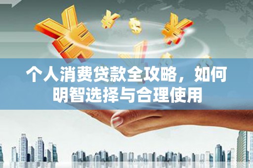 土城个人消费贷款全攻略，如何明智选择与合理使用