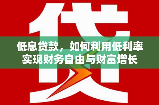 土城低息贷款，如何利用低利率实现财务自由与财富增长